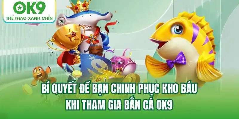 Bí quyết để bạn chinh phục kho báu khi tham gia Bắn Cá OK9