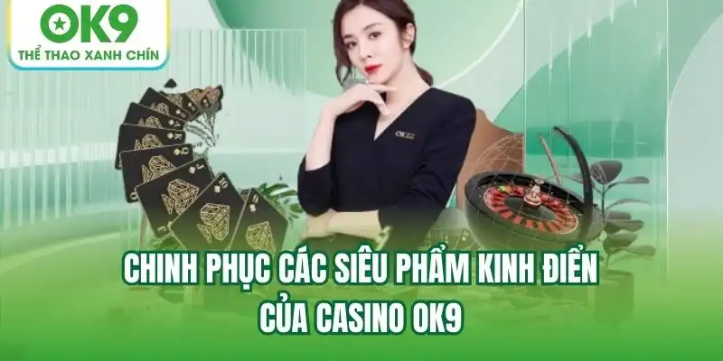 Chinh phục các siêu phẩm kinh điển của Casino OK9