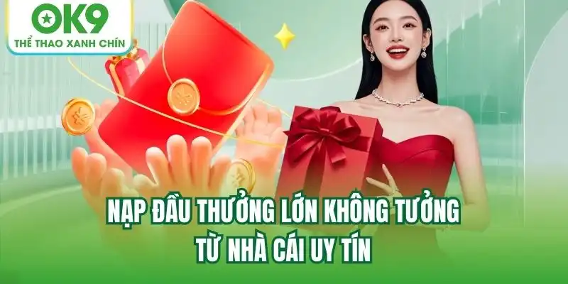 Nạp đầu thưởng lớn không tưởng từ nhà cái uy tín