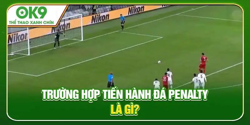 Trường hợp tiến hành đá Penalty là gì?
